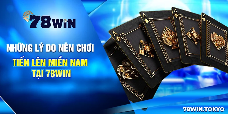 Những lý do nên chơi Tiến lên miền Nam tại 78win