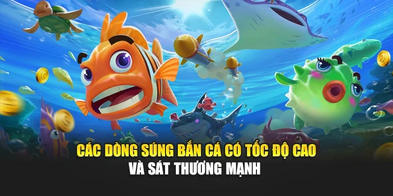 Các dòng súng bắn cá có tốc độ cao và sát thương mạnh 